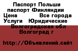 Паспорт Польши, паспорт Финляндии › Цена ­ 1 000 - Все города Услуги » Юридические   . Волгоградская обл.,Волгоград г.